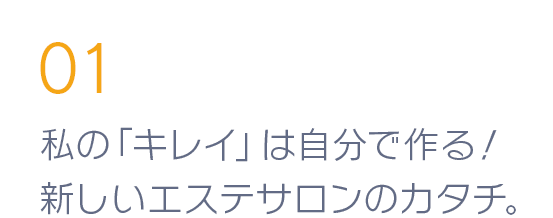 私の「キレイ」は自分で作る！新しいエステサロンのカタチ。