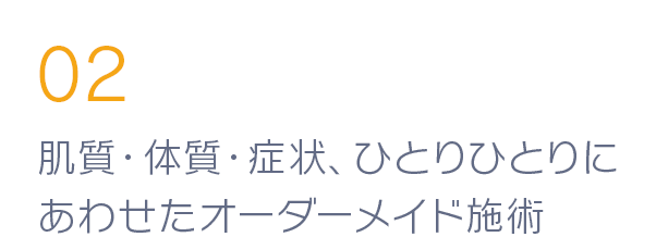 肌質・体質・症状、ひとりひとりにあわせたオーダーメイド施術